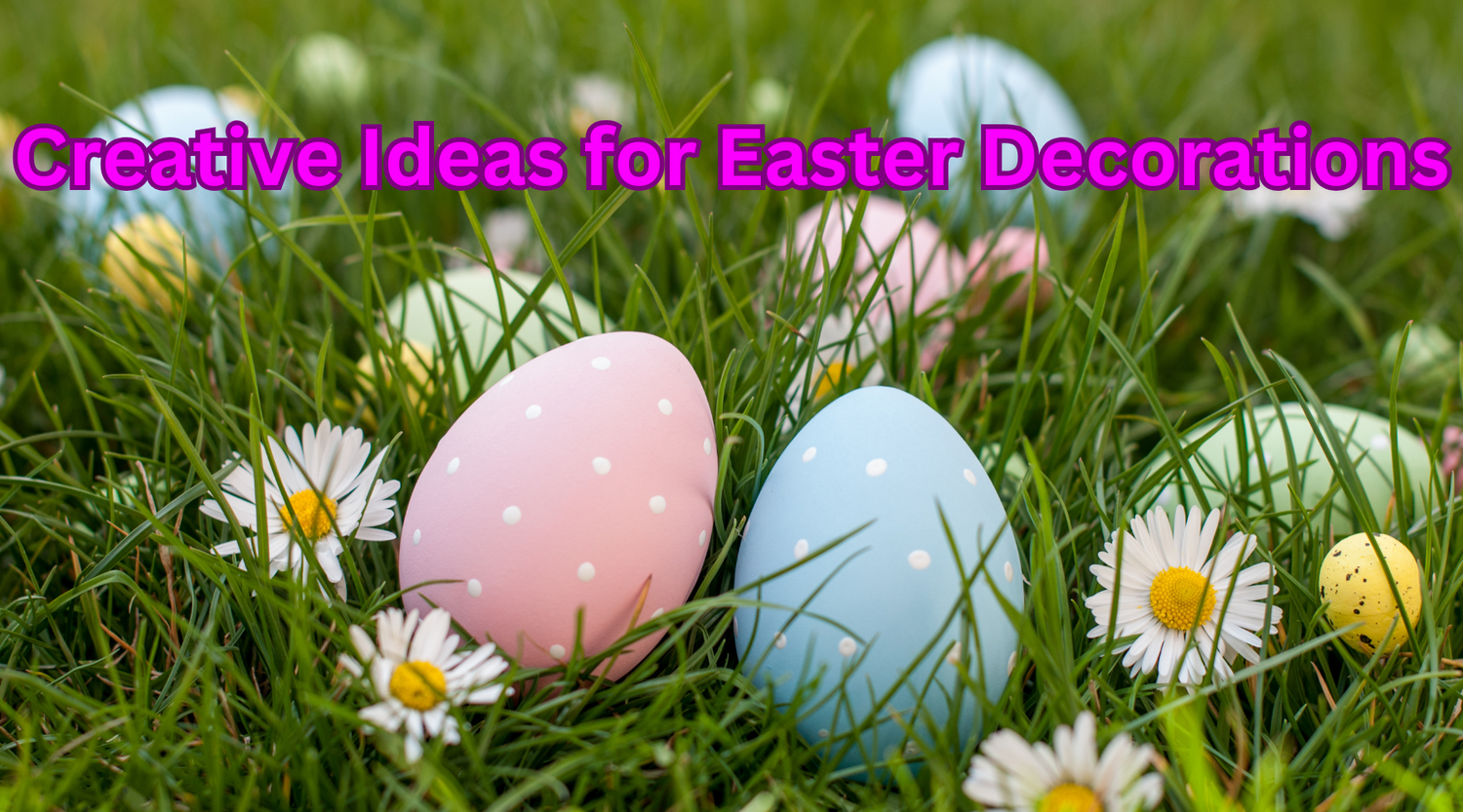 Creative Ideas for Easter Decorations: Make Your Home Festive